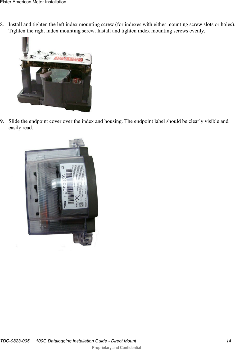 Elster American Meter Installation   TDC-0823-005     100G Datalogging Installation Guide - Direct Mount  14  Proprietary and Confidential    8. Install and tighten the left index mounting screw (for indexes with either mounting screw slots or holes). Tighten the right index mounting screw. Install and tighten index mounting screws evenly.   9. Slide the endpoint cover over the index and housing. The endpoint label should be clearly visible and easily read.   