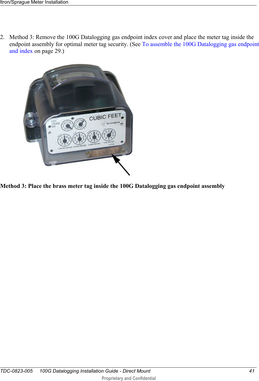 Itron/Sprague Meter Installation   TDC-0823-005     100G Datalogging Installation Guide - Direct Mount  41   Proprietary and Confidential       2. Method 3: Remove the 100G Datalogging gas endpoint index cover and place the meter tag inside the endpoint assembly for optimal meter tag security. (See To assemble the 100G Datalogging gas endpoint and index on page 29.)  Method 3: Place the brass meter tag inside the 100G Datalogging gas endpoint assembly  