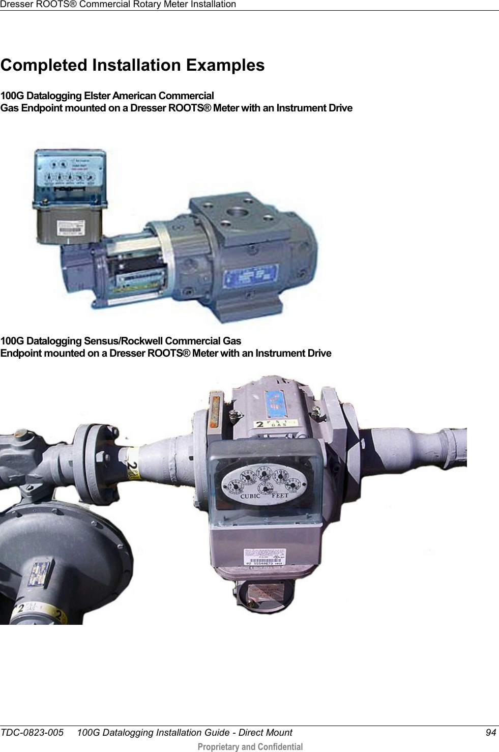 Dresser ROOTS® Commercial Rotary Meter Installation   TDC-0823-005     100G Datalogging Installation Guide - Direct Mount  94  Proprietary and Confidential    Completed Installation Examples 100G Datalogging Elster American Commercial  Gas Endpoint mounted on a Dresser ROOTS® Meter with an Instrument Drive  100G Datalogging Sensus/Rockwell Commercial Gas  Endpoint mounted on a Dresser ROOTS® Meter with an Instrument Drive      