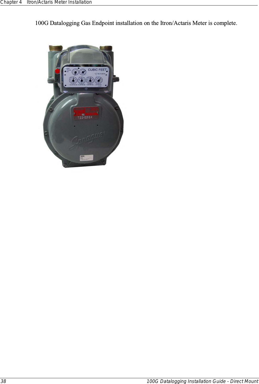 Chapter 4 Itron/Actaris Meter Installation  38 100G Datalogging Installation Guide - Direct Mount  100G Datalogging Gas Endpoint installation on the Itron/Actaris Meter is complete.   