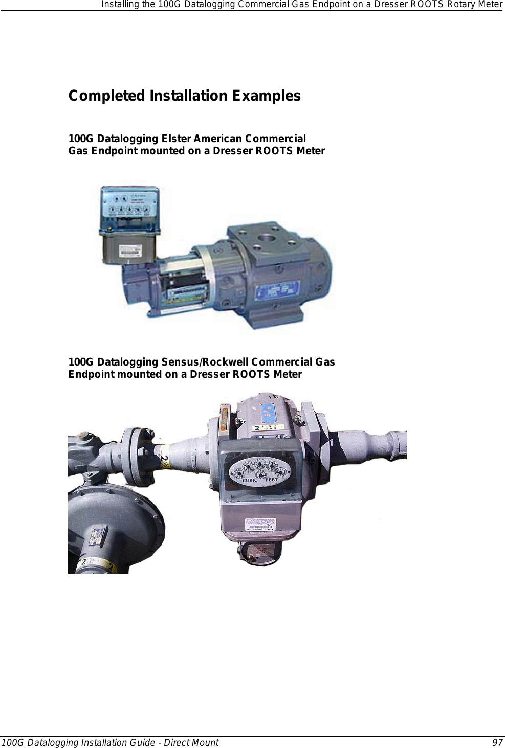  Installing the 100G Datalogging Commercial Gas Endpoint on a Dresser ROOTS Rotary Meter  100G Datalogging Installation Guide - Direct Mount 97   Completed Installation Examples  100G Datalogging Elster American Commercial  Gas Endpoint mounted on a Dresser ROOTS Meter   100G Datalogging Sensus/Rockwell Commercial Gas  Endpoint mounted on a Dresser ROOTS Meter         