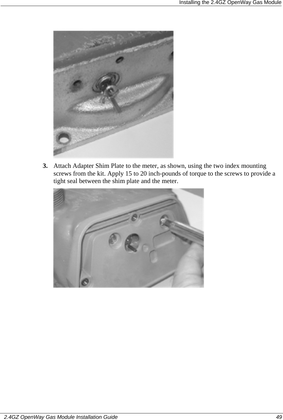  Installing the 2.4GZ OpenWay Gas Module   2.4GZ OpenWay Gas Module Installation Guide  49    3. Attach Adapter Shim Plate to the meter, as shown, using the two index mounting screws from the kit. Apply 15 to 20 inch-pounds of torque to the screws to provide a tight seal between the shim plate and the meter.  