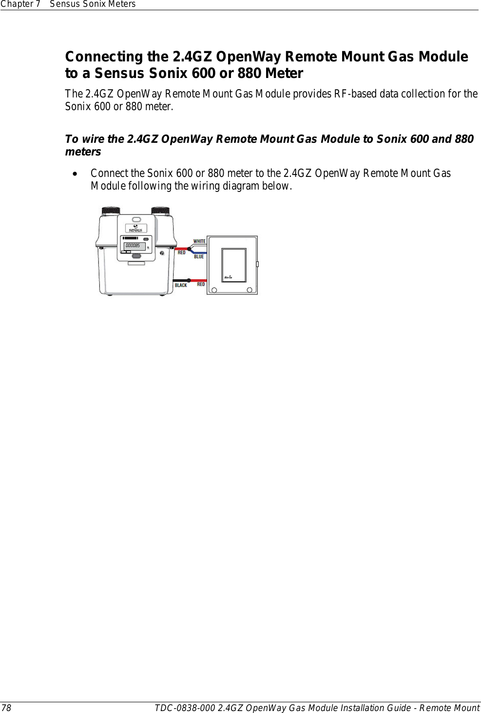 Chapter 7 Sensus Sonix Meters  78 TDC-0838-000 2.4GZ OpenWay Gas Module Installation Guide - Remote Mount  Connecting the 2.4GZ OpenWay Remote Mount Gas Module to a Sensus Sonix 600 or 880 Meter The 2.4GZ OpenWay Remote Mount Gas Module provides RF-based data collection for the Sonix 600 or 880 meter.    To wire the 2.4GZ OpenWay Remote Mount Gas Module to Sonix 600 and 880 meters • Connect the Sonix 600 or 880 meter to the 2.4GZ OpenWay Remote Mount Gas Module following the wiring diagram below.   