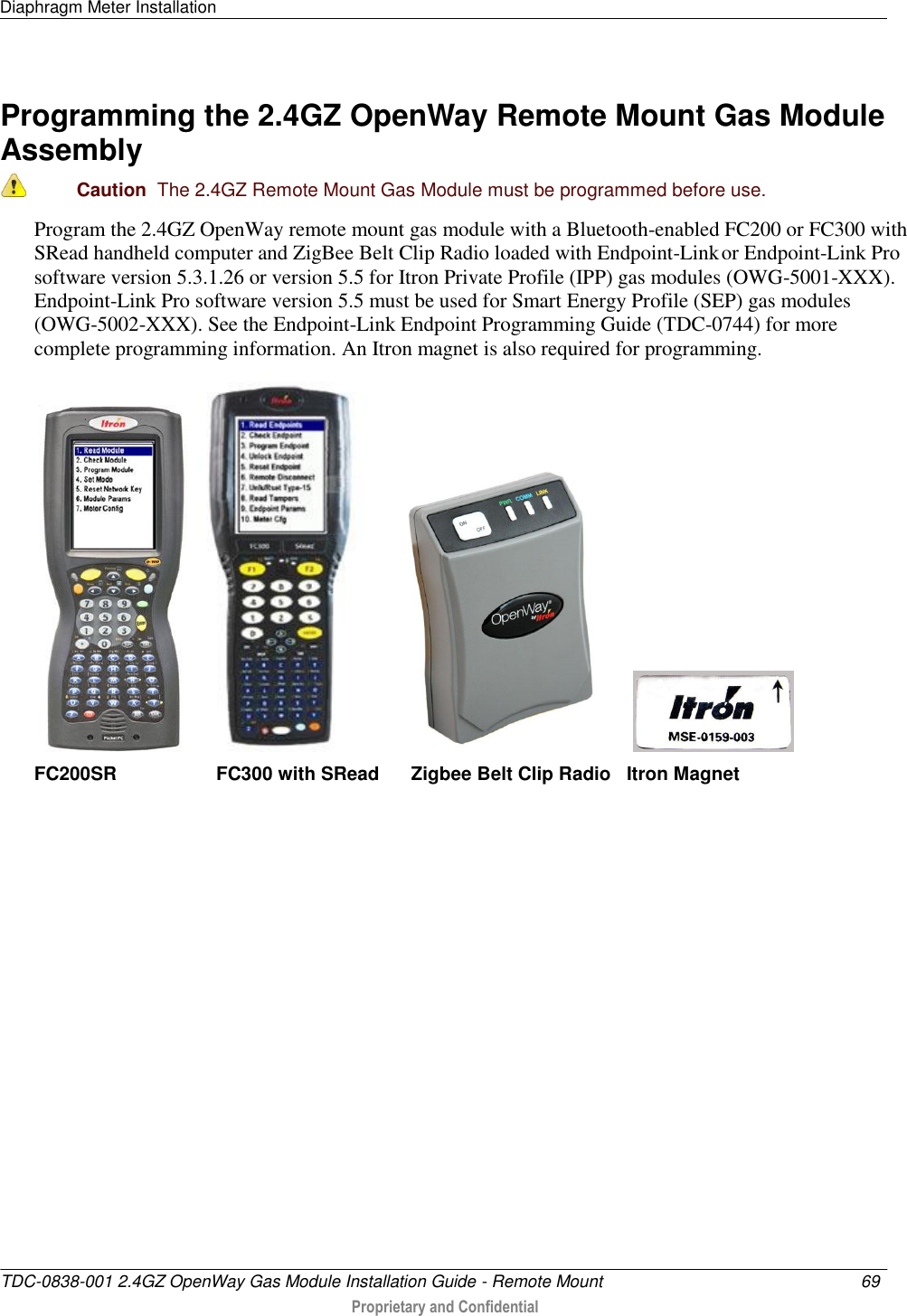 Diaphragm Meter Installation   TDC-0838-001 2.4GZ OpenWay Gas Module Installation Guide - Remote Mount  69   Proprietary and Confidential     Programming the 2.4GZ OpenWay Remote Mount Gas Module Assembly  Caution  The 2.4GZ Remote Mount Gas Module must be programmed before use.  Program the 2.4GZ OpenWay remote mount gas module with a Bluetooth-enabled FC200 or FC300 with SRead handheld computer and ZigBee Belt Clip Radio loaded with Endpoint-Link or Endpoint-Link Pro software version 5.3.1.26 or version 5.5 for Itron Private Profile (IPP) gas modules (OWG-5001-XXX). Endpoint-Link Pro software version 5.5 must be used for Smart Energy Profile (SEP) gas modules (OWG-5002-XXX). See the Endpoint-Link Endpoint Programming Guide (TDC-0744) for more complete programming information. An Itron magnet is also required for programming.                  FC200SR                   FC300 with SRead      Zigbee Belt Clip Radio   Itron Magnet       