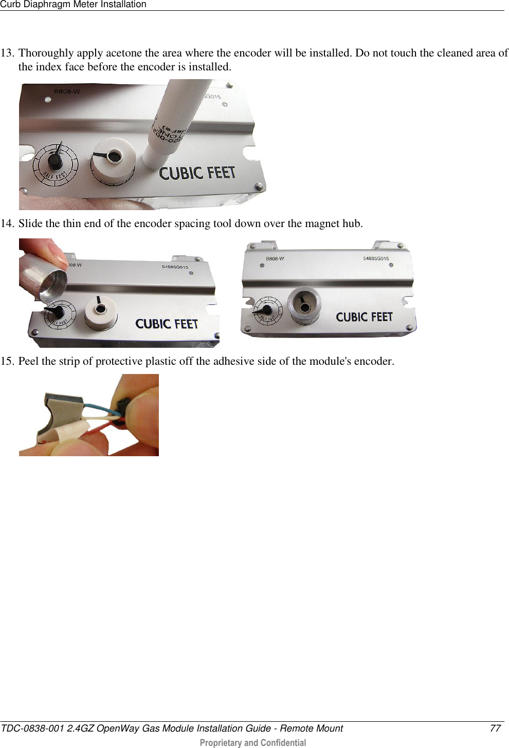 Curb Diaphragm Meter Installation   TDC-0838-001 2.4GZ OpenWay Gas Module Installation Guide - Remote Mount  77   Proprietary and Confidential     13. Thoroughly apply acetone the area where the encoder will be installed. Do not touch the cleaned area of the index face before the encoder is installed.   14. Slide the thin end of the encoder spacing tool down over the magnet hub.         15. Peel the strip of protective plastic off the adhesive side of the module&apos;s encoder.  