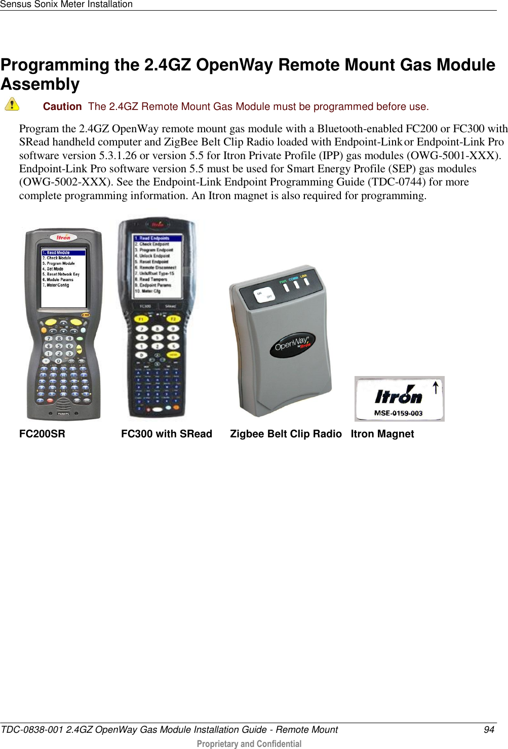 Sensus Sonix Meter Installation   TDC-0838-001 2.4GZ OpenWay Gas Module Installation Guide - Remote Mount  94  Proprietary and Confidential    Programming the 2.4GZ OpenWay Remote Mount Gas Module Assembly  Caution  The 2.4GZ Remote Mount Gas Module must be programmed before use.  Program the 2.4GZ OpenWay remote mount gas module with a Bluetooth-enabled FC200 or FC300 with SRead handheld computer and ZigBee Belt Clip Radio loaded with Endpoint-Link or Endpoint-Link Pro software version 5.3.1.26 or version 5.5 for Itron Private Profile (IPP) gas modules (OWG-5001-XXX). Endpoint-Link Pro software version 5.5 must be used for Smart Energy Profile (SEP) gas modules (OWG-5002-XXX). See the Endpoint-Link Endpoint Programming Guide (TDC-0744) for more complete programming information. An Itron magnet is also required for programming.                  FC200SR                   FC300 with SRead      Zigbee Belt Clip Radio   Itron Magnet       