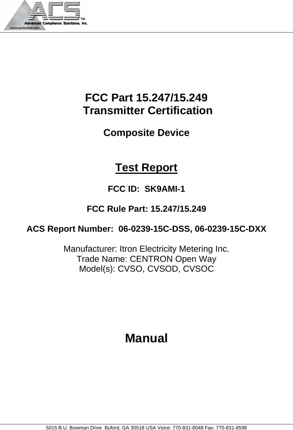                                            5015 B.U. Bowman Drive  Buford, GA 30518 USA Voice: 770-831-8048 Fax: 770-831-8598       FCC Part 15.247/15.249  Transmitter Certification  Composite Device   Test Report  FCC ID:  SK9AMI-1   FCC Rule Part: 15.247/15.249  ACS Report Number:  06-0239-15C-DSS, 06-0239-15C-DXX   Manufacturer: Itron Electricity Metering Inc. Trade Name: CENTRON Open Way Model(s): CVSO, CVSOD, CVSOC                       Manual  