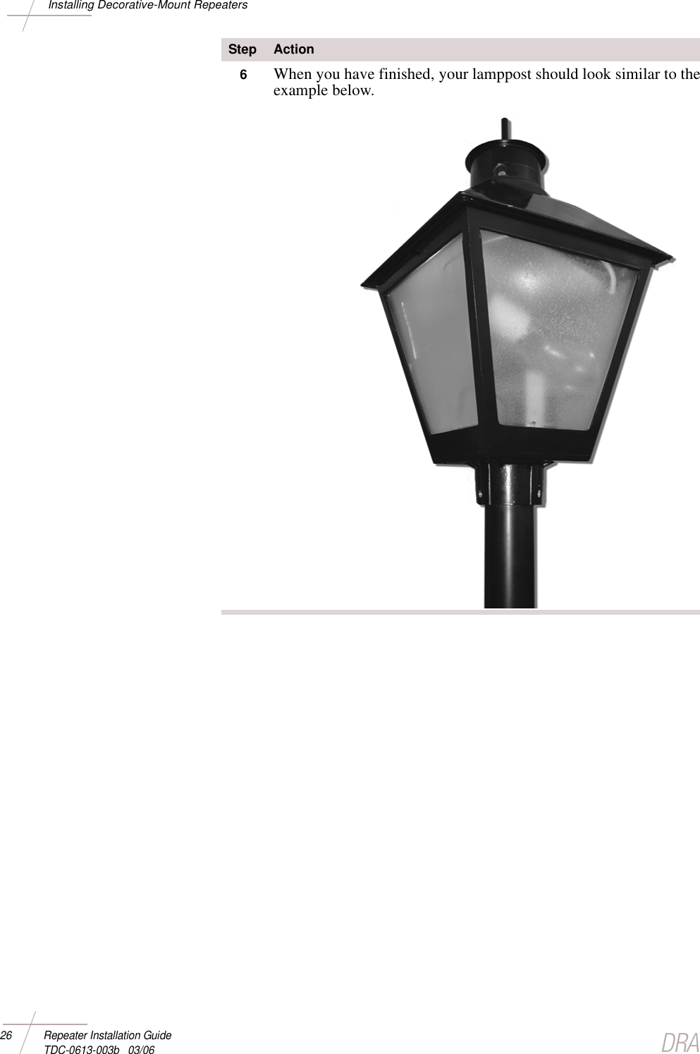 DRAFT26 Repeater Installation Guide TDC-0613-003b   03/06Installing Decorative-Mount Repeaters6When you have finished, your lamppost should look similar to the example below. Step Action