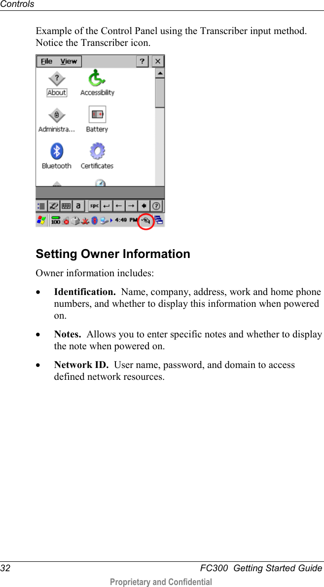 Controls  32   FC300  Getting Started Guide  Proprietary and Confidential    Example of the Control Panel using the Transcriber input method. Notice the Transcriber icon.   Setting Owner Information Owner information includes: • Identification.  Name, company, address, work and home phone numbers, and whether to display this information when powered on. • Notes.  Allows you to enter specific notes and whether to display the note when powered on. • Network ID.  User name, password, and domain to access defined network resources. 