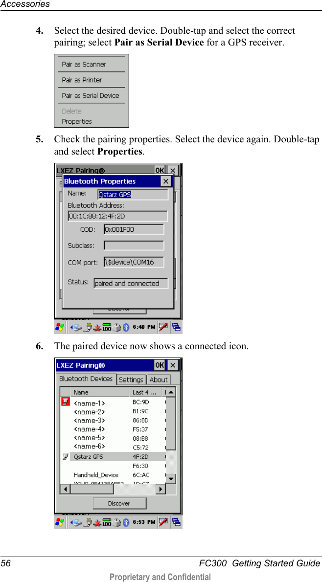 Accessories  56   FC300  Getting Started Guide  Proprietary and Confidential    4. Select the desired device. Double-tap and select the correct pairing; select Pair as Serial Device for a GPS receiver.  5. Check the pairing properties. Select the device again. Double-tap and select Properties.  6. The paired device now shows a connected icon.  