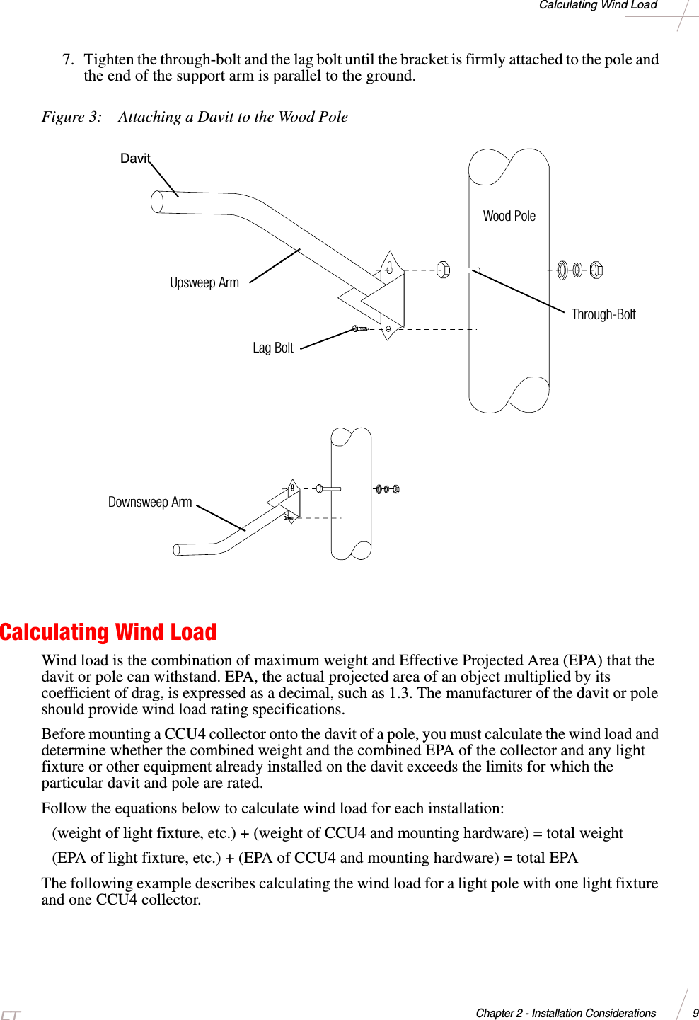DRAFTChapter 2 - Installation Considerations 9Calculating Wind Load7. Tighten the through-bolt and the lag bolt until the bracket is firmly attached to the pole andthe end of the support arm is parallel to the ground.Figure 3: Attaching a Davit to the Wood PoleCalculating Wind LoadWind load is the combination of maximum weight and Effective Projected Area (EPA) that thedavit or pole can withstand. EPA, the actual projected area of an object multiplied by itscoefficient of drag, is expressed as a decimal, such as 1.3. The manufacturer of the davit or poleshould provide wind load rating specifications.Before mounting a CCU4 collector onto the davit of a pole, you must calculate the wind load anddetermine whether the combined weight and the combined EPA of the collector and any lightfixture or other equipment already installed on the davit exceeds the limits for which theparticular davit and pole are rated.Follow the equations below to calculate wind load for each installation:(weight of light fixture, etc.) + (weight of CCU4 and mounting hardware) = total weight(EPA of light fixture, etc.) + (EPA of CCU4 and mounting hardware) = total EPAThe following example describes calculating the wind load for a light pole with one light fixtureand one CCU4 collector.Wood PoleUpsweep ArmLag BoltThrough-BoltDownsweep ArmDavit