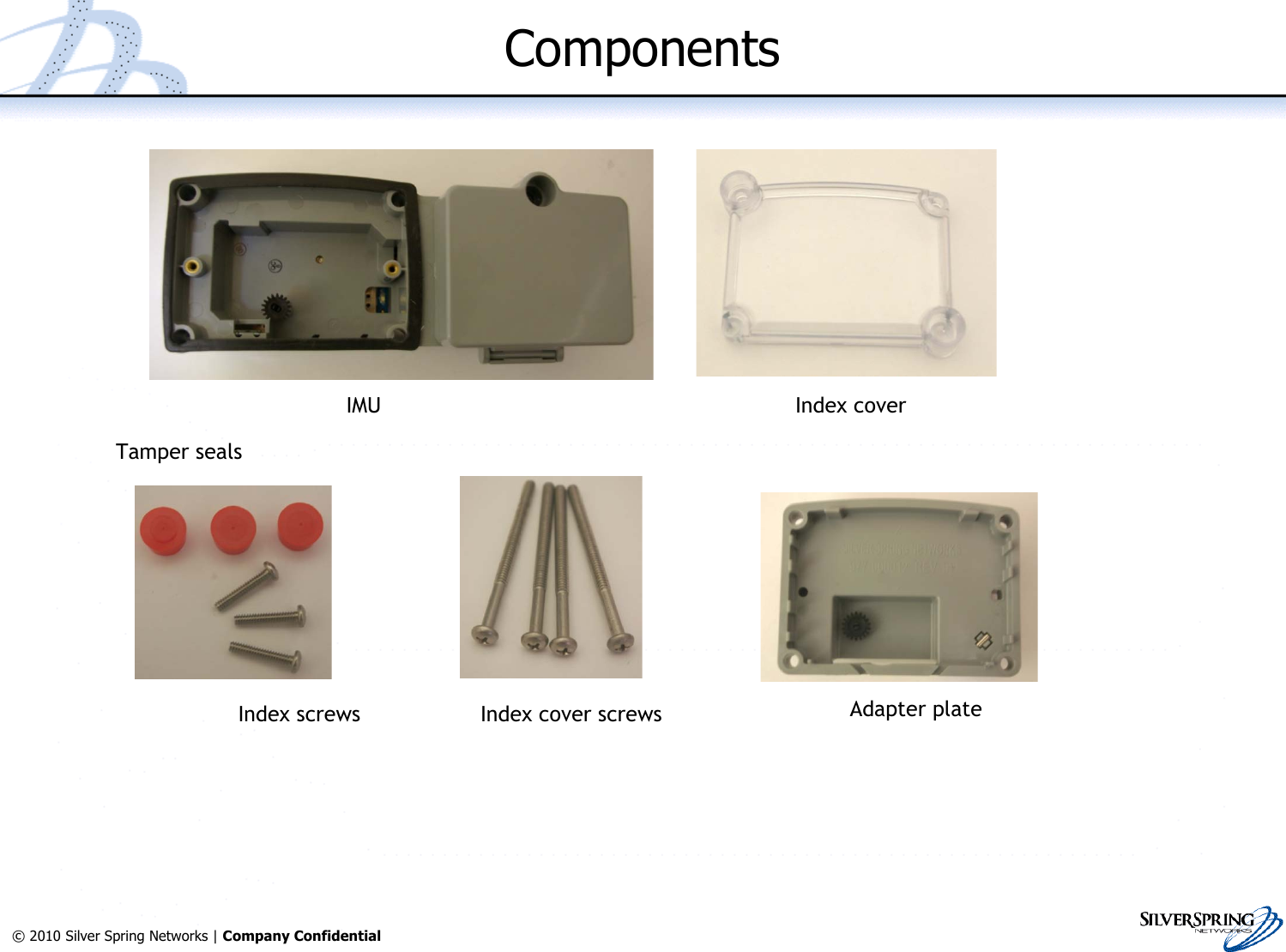 25© 2010 Silver Spring Networks | Company Confidential ComponentsIndex screws Index cover screwsTamper sealsAdapter plateIMU Index cover
