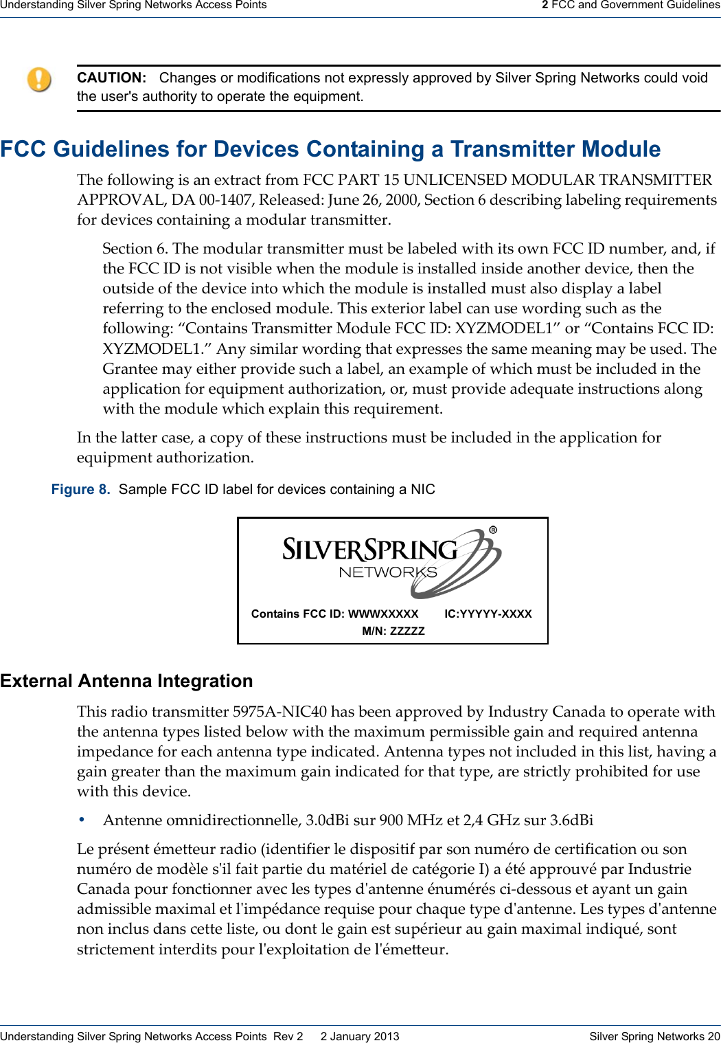Understanding Silver Spring Networks Access Points 2 FCC and Government GuidelinesUnderstanding Silver Spring Networks Access Points  Rev 2    2 January 2013  Silver Spring Networks 20FCC Guidelines for Devices Containing a Transmitter Module !&quot;#ȱ?0&amp;&amp;08%*+ȱ%.ȱ5*ȱ#@1(5-1ȱ?(09ȱBVVȱ/,J!ȱCaȱDUW;VXU$XIȱG]IDW,Jȱ!J,U$G;!!XJȱ,//J]e,WAȱI,ȱPPȬC_P[AȱJ#&amp;#5.#4Zȱm=*#ȱQ\AȱQPPPAȱ$#-1%0*ȱ\ȱ4#.-(%7%*+ȱ&amp;57#&amp;%*+ȱ(#F=%(#9#*1.ȱ?0(ȱ4#&apos;%-#.ȱ-0*15%*%*+ȱ5ȱ904=&amp;5(ȱ1(5*.9%11#(:ȱ$#-1%0*ȱ\:ȱ!&quot;#ȱ904=&amp;5(ȱ1(5*.9%11#(ȱ9=.1ȱ7#ȱ&amp;57#&amp;#4ȱ8%1&quot;ȱ%1.ȱ08*ȱBVVȱ;Iȱ*=97#(Aȱ5*4Aȱ%?ȱ1&quot;#ȱBVVȱ;Iȱ%.ȱ*01ȱ&apos;%.%7&amp;#ȱ8&quot;#*ȱ1&quot;#ȱ904=&amp;#ȱ%.ȱ%*.15&amp;&amp;#4ȱ%*.%4#ȱ5*01&quot;#(ȱ4#&apos;%-#Aȱ1&quot;#*ȱ1&quot;#ȱ0=1.%4#ȱ0?ȱ1&quot;#ȱ4#&apos;%-#ȱ%*10ȱ8&quot;%-&quot;ȱ1&quot;#ȱ904=&amp;#ȱ%.ȱ%*.15&amp;&amp;#4ȱ9=.1ȱ5&amp;.0ȱ4%.)&amp;5&lt;ȱ5ȱ&amp;57#&amp;ȱ(#?#((%*+ȱ10ȱ1&quot;#ȱ#*-&amp;0.#4ȱ904=&amp;#:ȱ!&quot;%.ȱ#@1#(%0(ȱ&amp;57#&amp;ȱ-5*ȱ=.#ȱ80(4%*+ȱ.=-&quot;ȱ5.ȱ1&quot;#ȱ?0&amp;&amp;08%*+ZȱMV0*15%*.ȱ!(5*.9%11#(ȱG04=&amp;#ȱBVVȱ;IZȱinoG]IXWCNȱ0(ȱMV0*15%*.ȱBVVȱ;IZȱinoG]IXWC:Nȱ,*&lt;ȱ.%9%&amp;5(ȱ80(4%*+ȱ1&quot;51ȱ#@)(#..#.ȱ1&quot;#ȱ.59#ȱ9#5*%*+ȱ95&lt;ȱ7#ȱ=.#4:ȱ!&quot;#ȱc(5*1##ȱ95&lt;ȱ#%1&quot;#(ȱ)(0&apos;%4#ȱ.=-&quot;ȱ5ȱ&amp;57#&amp;Aȱ5*ȱ#@59)&amp;#ȱ0?ȱ8&quot;%-&quot;ȱ9=.1ȱ7#ȱ%*-&amp;=4#4ȱ%*ȱ1&quot;#ȱ5))&amp;%-51%0*ȱ?0(ȱ#F=%)9#*1ȱ5=1&quot;0(%T51%0*Aȱ0(Aȱ9=.1ȱ)(0&apos;%4#ȱ54#F=51#ȱ%*.1(=-1%0*.ȱ5&amp;0*+ȱ8%1&quot;ȱ1&quot;#ȱ904=&amp;#ȱ8&quot;%-&quot;ȱ#@)&amp;5%*ȱ1&quot;%.ȱ(#F=%(#9#*1:ȱ;*ȱ1&quot;#ȱ&amp;511#(ȱ-5.#Aȱ5ȱ-0)&lt;ȱ0?ȱ1&quot;#.#ȱ%*.1(=-1%0*.ȱ9=.1ȱ7#ȱ%*-&amp;=4#4ȱ%*ȱ1&quot;#ȱ5))&amp;%-51%0*ȱ?0(ȱ#F=%)9#*1ȱ5=1&quot;0(%T51%0*:ȱExternal Antenna Integration !&quot;%.ȱ(54%0ȱ1(5*.9%11#(ȱaO[a,ȬU;V_Pȱ&quot;5.ȱ7##*ȱ5))(0&apos;#4ȱ7&lt;ȱ;*4=.1(&lt;ȱV5*545ȱ10ȱ0)#(51#ȱ8%1&quot;ȱ1&quot;#ȱ5*1#**5ȱ1&lt;)#.ȱ&amp;%.1#4ȱ7#&amp;08ȱ8%1&quot;ȱ1&quot;#ȱ95@%9=9ȱ)#(9%..%7&amp;#ȱ+5%*ȱ5*4ȱ(#F=%(#4ȱ5*1#**5ȱ%9)#45*-#ȱ?0(ȱ#5-&quot;ȱ5*1#**5ȱ1&lt;)#ȱ%*4%-51#4:ȱ,*1#**5ȱ1&lt;)#.ȱ*01ȱ%*-&amp;=4#4ȱ%*ȱ1&quot;%.ȱ&amp;%.1Aȱ&quot;5&apos;%*+ȱ5ȱ+5%*ȱ+(#51#(ȱ1&quot;5*ȱ1&quot;#ȱ95@%9=9ȱ+5%*ȱ%*4%-51#4ȱ?0(ȱ1&quot;51ȱ1&lt;)#Aȱ5(#ȱ.1(%-1&amp;&lt;ȱ)(0&quot;%7%1#4ȱ?0(ȱ=.#ȱ8%1&quot;ȱ1&quot;%.ȱ4#&apos;%-#:ȱ!,*1#**#ȱ09*%4%(#-1%0**#&amp;&amp;#Aȱg:P4^%ȱ.=(ȱOPPȱGSTȱ#1ȱQA_ȱcSTȱ.=(ȱg:\4^%W#ȱ)(p.#*1ȱp9#11#=(ȱ(54%0ȱ2%4#*1%?%#(ȱ&amp;#ȱ4%.)0.%1%?ȱ)5(ȱ.0*ȱ*=9p(0ȱ4#ȱ-#(1%?%-51%0*ȱ0=ȱ.0*ȱ*=9p(0ȱ4#ȱ904q&amp;#ȱ.ȇ%&amp;ȱ?5%1ȱ)5(1%#ȱ4=ȱ951p(%#&amp;ȱ4#ȱ-51p+0(%#ȱ;3ȱ5ȱp1pȱ5))(0=&apos;pȱ)5(ȱ;*4=.1(%#ȱV5*545ȱ)0=(ȱ?0*-1%0**#(ȱ5&apos;#-ȱ&amp;#.ȱ1&lt;)#.ȱ4ȇ5*1#**#ȱp*=9p(p.ȱ-%Ȭ4#..0=.ȱ#1ȱ5&lt;5*1ȱ=*ȱ+5%*ȱ549%..%7&amp;#ȱ95@%95&amp;ȱ#1ȱ&amp;ȇ%9)p45*-#ȱ(#F=%.#ȱ)0=(ȱ-&quot;5F=#ȱ1&lt;)#ȱ4ȇ5*1#**#:ȱW#.ȱ1&lt;)#.ȱ4ȇ5*1#**#ȱ*0*ȱ%*-&amp;=.ȱ45*.ȱ-#11#ȱ&amp;%.1#Aȱ0=ȱ40*1ȱ&amp;#ȱ+5%*ȱ#.1ȱ.=)p(%#=(ȱ5=ȱ+5%*ȱ95@%95&amp;ȱ%*4%F=pAȱ.0*1ȱ.1(%-1#9#*1ȱ%*1#(4%1.ȱ)0=(ȱ&amp;ȇ#@)&amp;0%151%0*ȱ4#ȱ&amp;ȇp9#Ĵ#=(:CAUTION: Changes or modifications not expressly approved by Silver Spring Networks could void the user&apos;s authority to operate the equipment.Figure 8.  Sample FCC ID label for devices containing a NICContains FCC ID: WWWXXXXXIC:YYYYY-XXXXM/N: ZZZZZ