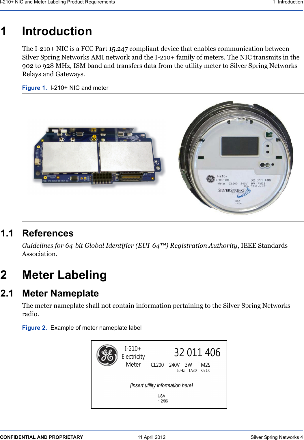I-210+ NIC and Meter Labeling Product Requirements 1. IntroductionCONFIDENTIAL AND PROPRIETARY  11 April 2012  Silver Spring Networks 41 Introduction !&quot;#$%&amp;&apos;()*$+%,$-.$/$0,,$1/23$(45&apos;67$89:;&lt;-/=3$&gt;#?-8#$3&quot;/3$#=/@&lt;#.$89::A=-8/3-9=$@#3B##=$C-&lt;?#2$C;2-=D$+#3B92E.$FG%$=#3B92E$/=&gt;$3&quot;#$%&amp;&apos;()*$H/:-&lt;I$9H$:#3#2.5$!&quot;#$+%,$32/=.:-3.$-=$3&quot;#$J)&apos;$39$J&apos;K$GLMN$%CG$@/=&gt;$/=&gt;$32/=.H#2.$&gt;/3/$H29:$3&quot;#$A3-&lt;-3I$:#3#2$39$C-&lt;?#2$C;2-=D$+#3B92E.$O#&lt;/I.$/=&gt;$P/3#B/I.51.1 ReferencesGuidelines for 64-bit Global Identifier (EUI-647) Registration AuthorityN$%QQQ$C3/=&gt;/2&gt;.$F..98-/3-9=52 Meter Labeling 2.1 Meter Nameplate!&quot;#$:#3#2$=/:#;&lt;/3#$.&quot;/&lt;&lt;$=93$89=3/-=$-=H92:/3-9=$;#23/-=-=D$39$3&quot;#$C-&lt;?#2$C;2-=D$+#3B92E.$2/&gt;-95Figure 1.  I-210+ NIC and meterFigure 2.  Example of meter nameplate label
