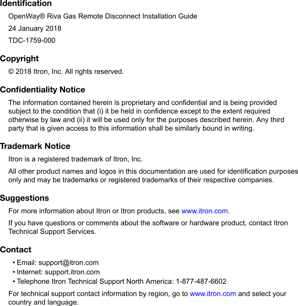 IdentiﬁcationOpenWay® Riva Gas Remote Disconnect Installation Guide24 January 2018TDC-1759-000Copyright© 2018 Itron, Inc. All rights reserved.Conﬁdentiality NoticeThe information contained herein is proprietary and confidential and is being providedsubject to the condition that (i) it be held in confidence except to the extent requiredotherwise by law and (ii) it will be used only for the purposes described herein. Any thirdparty that is given access to this information shall be similarly bound in writing.Trademark NoticeItron is a registered trademark of Itron, Inc.All other product names and logos in this documentation are used for identification purposesonly and may be trademarks or registered trademarks of their respective companies.SuggestionsFor more information about Itron or Itron products, see www.itron.com.If you have questions or comments about the software or hardware product, contact ItronTechnical Support Services.Contact• Email: support@itron.com• Internet: support.itron.com• Telephone Itron Technical Support North America: 1-877-487-6602For technical support contact information by region, go to www.itron.com and select yourcountry and language.