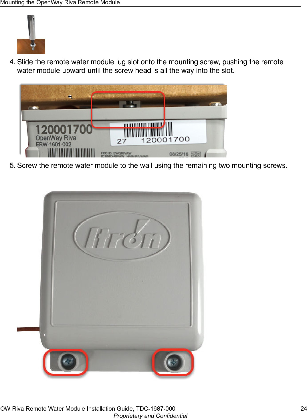 4. Slide the remote water module lug slot onto the mounting screw, pushing the remotewater module upward until the screw head is all the way into the slot.5. Screw the remote water module to the wall using the remaining two mounting screws.Mounting the OpenWay Riva Remote ModuleOW Riva Remote Water Module Installation Guide, TDC-1687-000 24Proprietary and Confidential