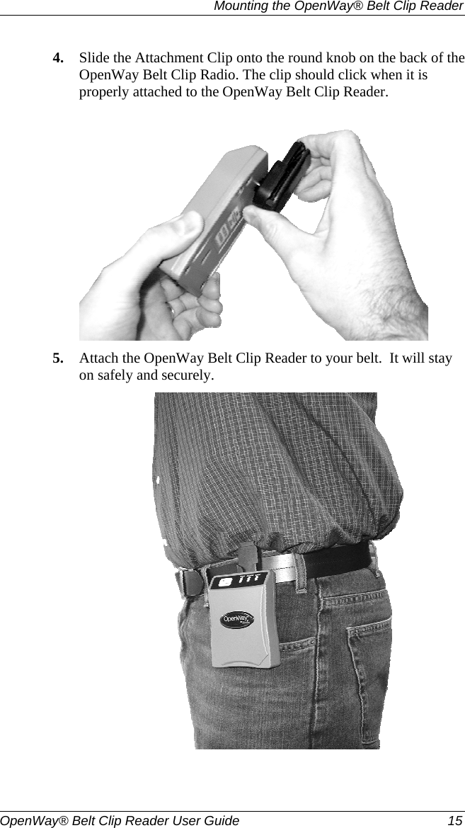   Mounting the OpenWay® Belt Clip Reader  OpenWay® Belt Clip Reader User Guide  15   4. Slide the Attachment Clip onto the round knob on the back of the OpenWay Belt Clip Radio. The clip should click when it is properly attached to the OpenWay Belt Clip Reader.   5. Attach the OpenWay Belt Clip Reader to your belt.  It will stay on safely and securely.    