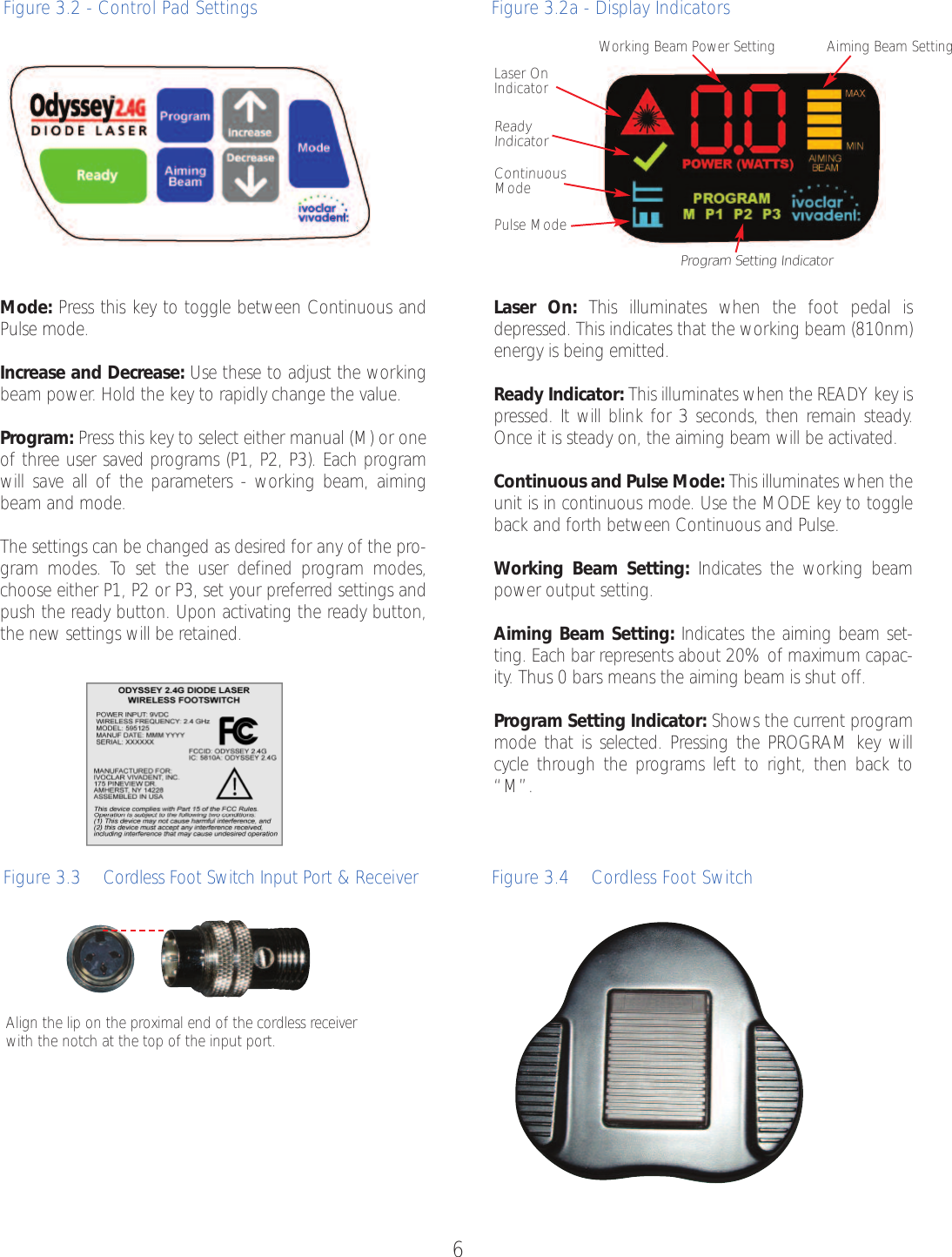 6Figure 3.2 - Control Pad SettingsFigure 3.3    Cordless Foot Switch Input Port &amp; Receiver   Figure3.4    Cordless Foot SwitchAlign the lip on the proximal end of the cordless receiverwith the notch at the top of the input port.Mode: Press this key to toggle between Continuous andPulse mode.Increase and Decrease: Use these to adjust the workingbeam power. Hold the key to rapidly change the value.Program: Press this key to select either manual (M) or oneof three user saved programs (P1, P2, P3). Each programwill save all of the parameters - working beam, aimingbeam and mode.  The settings can be changed as desired for any of the pro-gram modes. To set the user defined program modes,choose either P1, P2 or P3, set your preferred settings andpush the ready button. Upon activating the ready button,the new settings will be retained. Figure 3.2a - Display IndicatorsLaser On: This illuminates when the foot pedal isdepressed. This indicates that the working beam (810nm)energy is being emitted.Ready Indicator: This illuminates when the READY key ispressed. It will blink for 3 seconds, then remain steady.Once it is steady on, the aiming beam will be activated.Continuous and Pulse Mode: This illuminates when theunit is in continuous mode. Use the MODE key to toggleback and forth between Continuous and Pulse.Working Beam Setting: Indicates the working beampower output setting.Aiming Beam Setting: Indicates the aiming beam set-ting. Each bar represents about 20% of maximum capac-ity.Thus 0 bars means the aiming beam is shut off.    Program Setting Indicator: Shows the current programmode that is selected. Pressing the PROGRAM key willcycle through the programs left to right, then back to“M”. Laser On IndicatorWorking Beam Power Setting Aiming Beam SettingReady IndicatorContinuous ModePulse ModeProgram Setting Indicator
