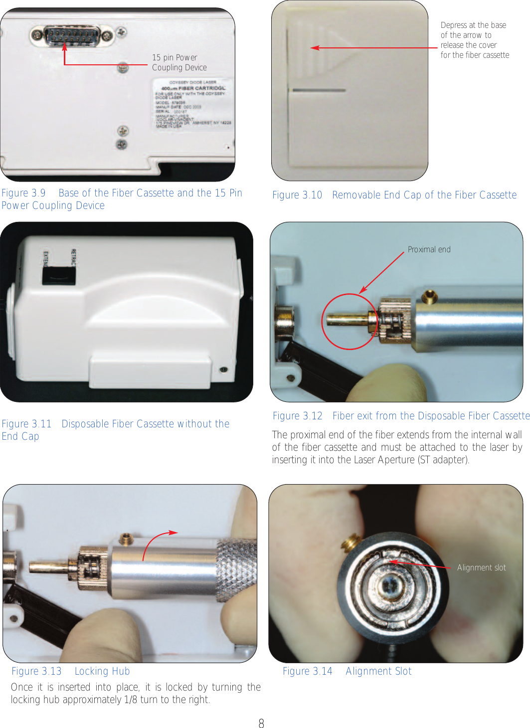 8Depress at the base of the arrow to release the cover for the fiber cassette Figure 3.9    Base of the Fiber Cassette and the 15 PinPower Coupling Device Figure 3.10   Removable End Cap of the Fiber CassetteFigure 3.13    Locking Hub Figure 3.14    Alignment SlotFigure 3.11   Disposable Fiber Cassette without theEnd Cap15 pin PowerCoupling DeviceThe proximal end of the fiber extends from the internal wallof the fiber cassette and must be attached to the laser byinserting it into the Laser Aperture (ST adapter).Once it is inserted into place, it is locked by turning the locking hub approximately 1/8 turn to the right.Figure 3.12   Fiber exit from the Disposable Fiber CassetteAlignment slotProximal end