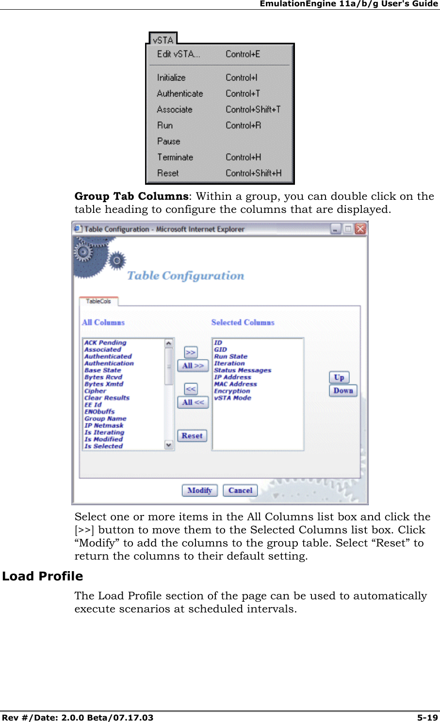 EmulationEngine 11a/b/g User's Guide Rev #/Date: 2.0.0 Beta/07.17.03  5-19  Group Tab Columns: Within a group, you can double click on the table heading to configure the columns that are displayed.  Select one or more items in the All Columns list box and click the [>>] button to move them to the Selected Columns list box. Click &ldquo;Modify&rdquo; to add the columns to the group table. Select &ldquo;Reset&rdquo; to return the columns to their default setting. Load Profile The Load Profile section of the page can be used to automatically execute scenarios at scheduled intervals. 