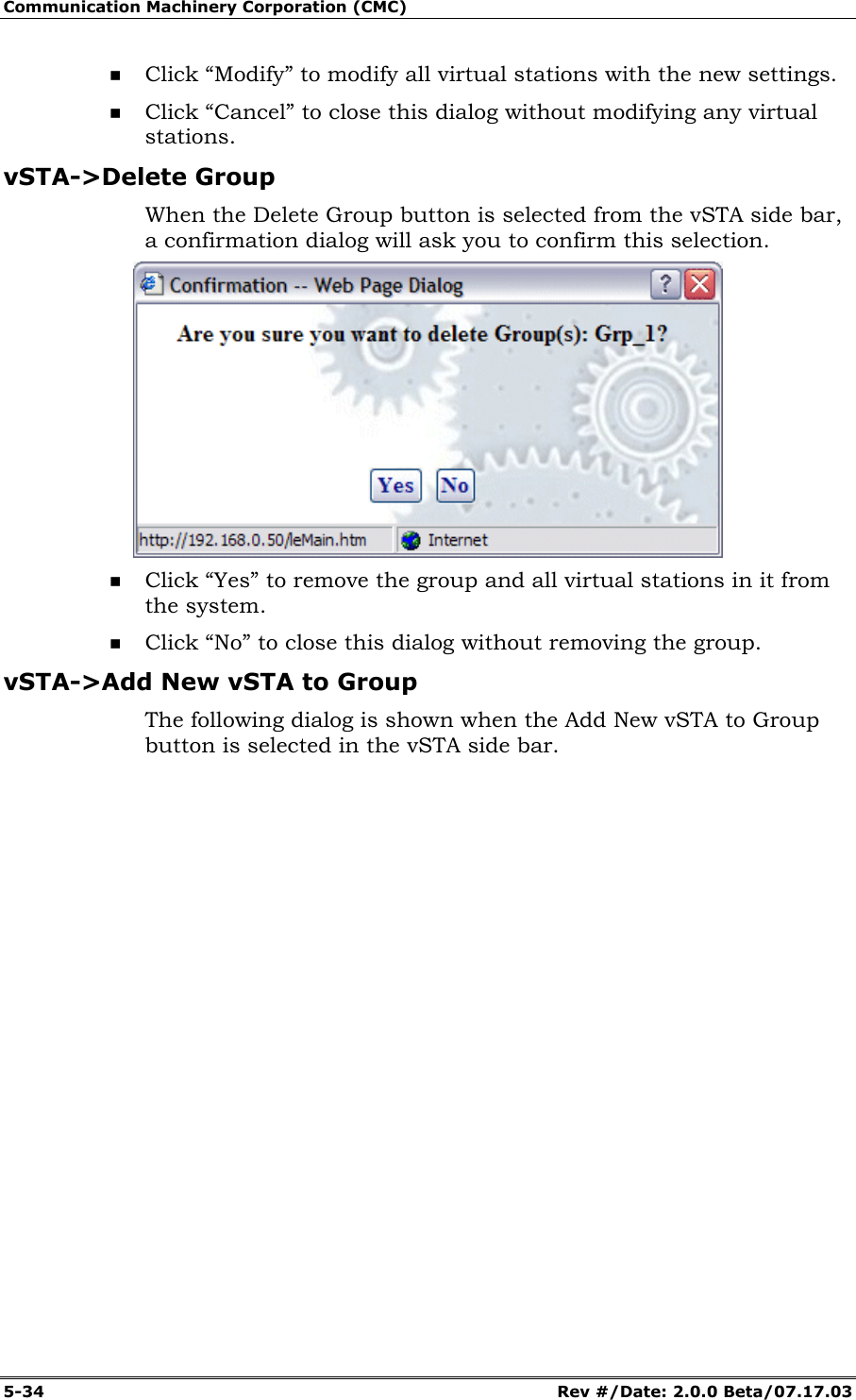 Communication Machinery Corporation (CMC) 5-34 Rev #/Date: 2.0.0 Beta/07.17.03 Click “Modify” to modify all virtual stations with the new settings. Click “Cancel” to close this dialog without modifying any virtual stations. vSTA->Delete Group When the Delete Group button is selected from the vSTA side bar, a confirmation dialog will ask you to confirm this selection. Click “Yes” to remove the group and all virtual stations in it from the system. Click “No” to close this dialog without removing the group. vSTA->Add New vSTA to Group The following dialog is shown when the Add New vSTA to Group button is selected in the vSTA side bar.