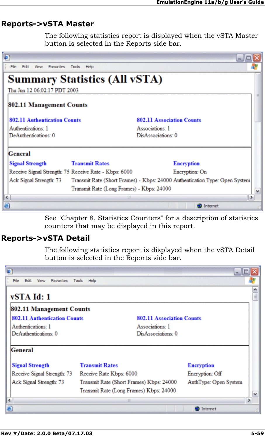 EmulationEngine 11a/b/g User's Guide Rev #/Date: 2.0.0 Beta/07.17.03 5-59 Reports->vSTA Master The following statistics report is displayed when the vSTA Master button is selected in the Reports side bar. See "Chapter 8, Statistics Counters" for a description of statistics counters that may be displayed in this report. Reports->vSTA Detail The following statistics report is displayed when the vSTA Detail button is selected in the Reports side bar.