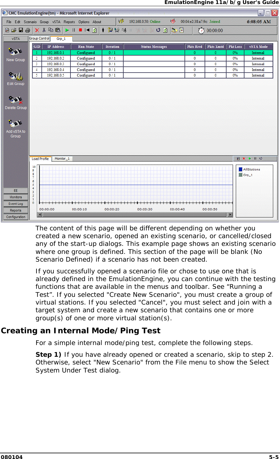 EmulationEngine 11a/b/g User's Guide 080104  5-5  The content of this page will be different depending on whether you created a new scenario, opened an existing scenario, or cancelled/closed any of the start-up dialogs. This example page shows an existing scenario where one group is defined. This section of the page will be blank (No Scenario Defined) if a scenario has not been created. If you successfully opened a scenario file or chose to use one that is already defined in the EmulationEngine, you can continue with the testing functions that are available in the menus and toolbar. See &ldquo;Running a Test&rdquo;. If you selected "Create New Scenario", you must create a group of virtual stations. If you selected "Cancel", you must select and join with a target system and create a new scenario that contains one or more group(s) of one or more virtual station(s).  Creating an Internal Mode/Ping Test  For a simple internal mode/ping test, complete the following steps.  Step 1) If you have already opened or created a scenario, skip to step 2.  Otherwise, select "New Scenario" from the File menu to show the Select System Under Test dialog. 