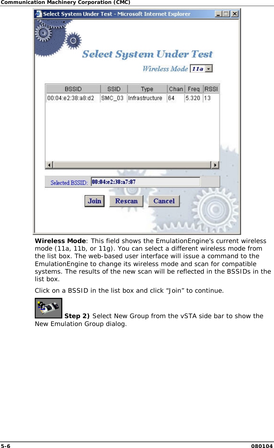 Communication Machinery Corporation (CMC) 5-6   080104  Wireless Mode: This field shows the EmulationEngine&rsquo;s current wireless mode (11a, 11b, or 11g). You can select a different wireless mode from the list box. The web-based user interface will issue a command to the EmulationEngine to change its wireless mode and scan for compatible systems. The results of the new scan will be reflected in the BSSIDs in the list box. Click on a BSSID in the list box and click &ldquo;Join&rdquo; to continue.  Step 2) Select New Group from the vSTA side bar to show the New Emulation Group dialog. 