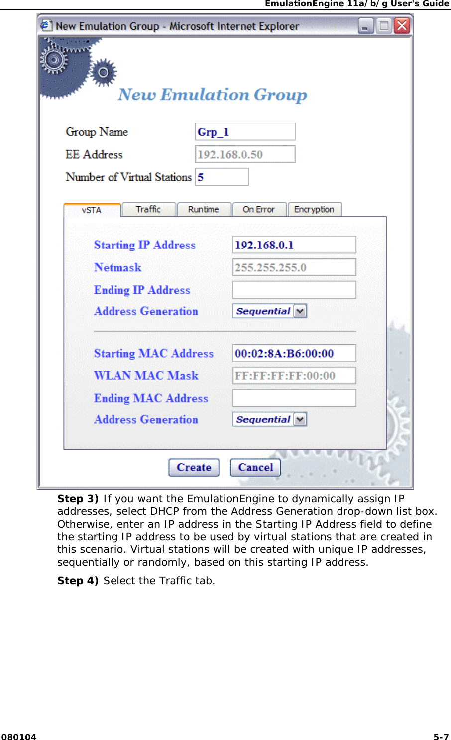 EmulationEngine 11a/b/g User's Guide 080104  5-7  Step 3) If you want the EmulationEngine to dynamically assign IP addresses, select DHCP from the Address Generation drop-down list box. Otherwise, enter an IP address in the Starting IP Address field to define the starting IP address to be used by virtual stations that are created in this scenario. Virtual stations will be created with unique IP addresses, sequentially or randomly, based on this starting IP address.  Step 4) Select the Traffic tab.  