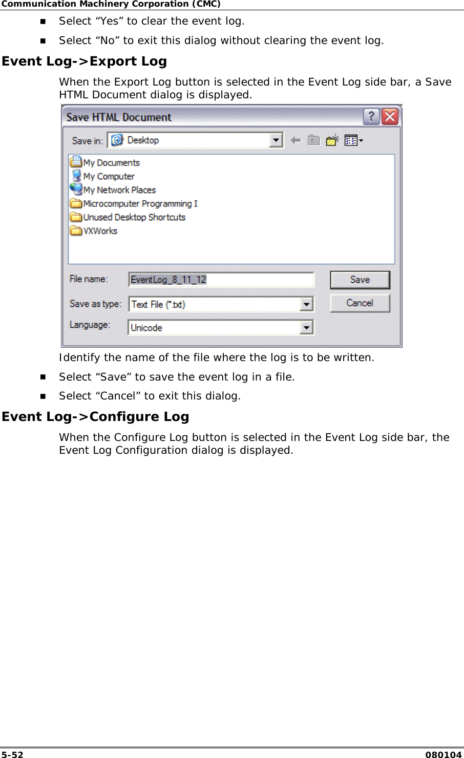 Communication Machinery Corporation (CMC) 5-52   080104 !" Select &ldquo;Yes&rdquo; to clear the event log. !" Select &ldquo;No&rdquo; to exit this dialog without clearing the event log. Event Log->Export Log When the Export Log button is selected in the Event Log side bar, a Save HTML Document dialog is displayed.  Identify the name of the file where the log is to be written. !" Select &ldquo;Save&rdquo; to save the event log in a file. !" Select &ldquo;Cancel&rdquo; to exit this dialog. Event Log->Configure Log When the Configure Log button is selected in the Event Log side bar, the Event Log Configuration dialog is displayed. 