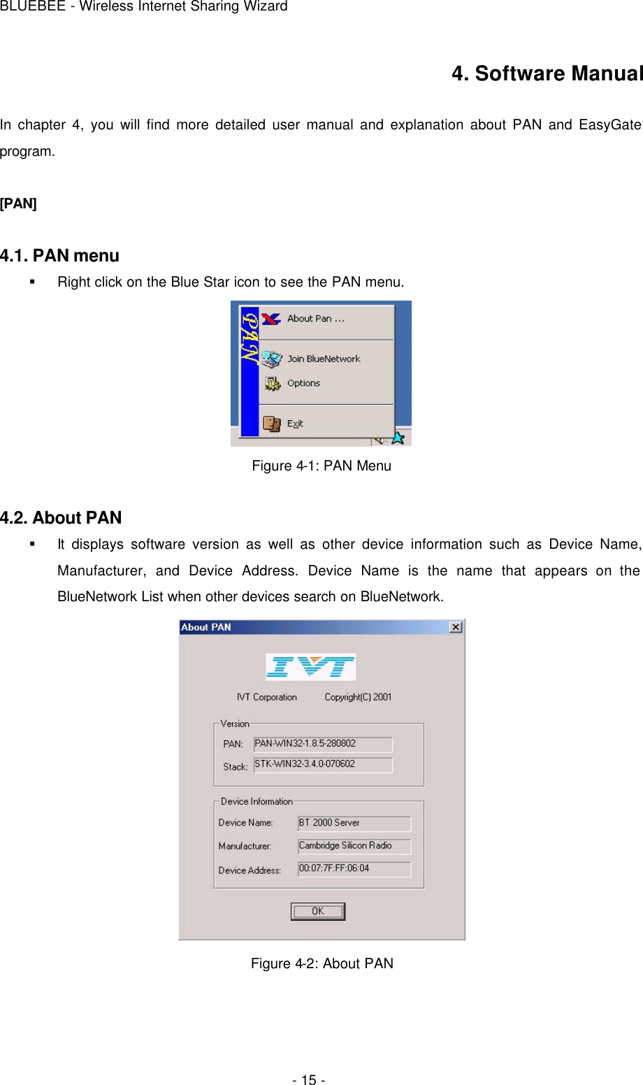 BLUEBEE - Wireless Internet Sharing Wizard  - 15 - 4. Software Manual  In chapter 4, you will find more detailed user manual and explanation about PAN and EasyGate program.  [PAN]  4.1. PAN menu § Right click on the Blue Star icon to see the PAN menu.  Figure 4-1: PAN Menu  4.2. About PAN § It displays software version as well as other device information such as Device Name, Manufacturer, and Device Address. Device Name is the name that appears on the BlueNetwork List when other devices search on BlueNetwork.  Figure 4-2: About PAN 