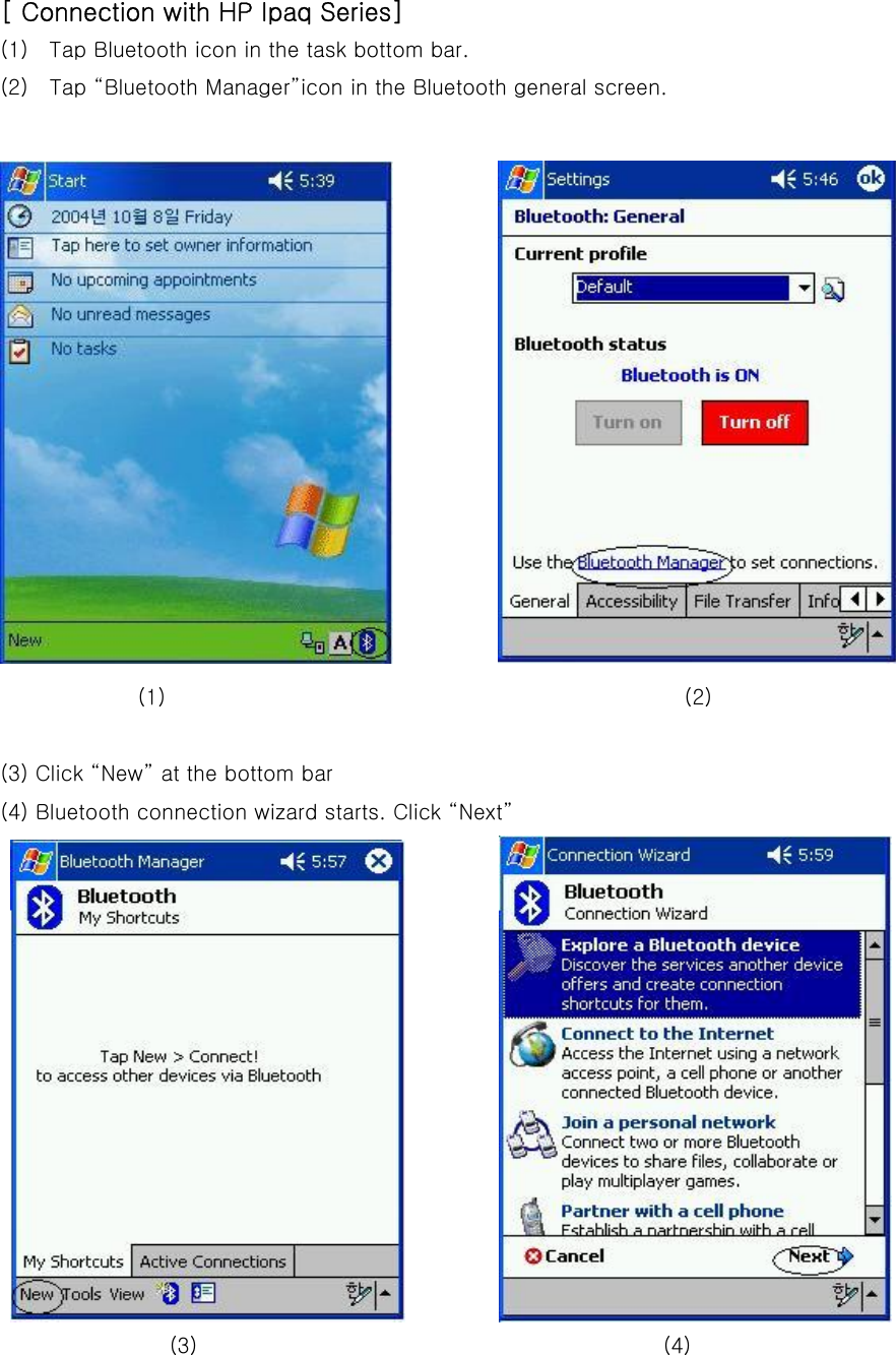 [ Connection with HP Ipaq Series] (1)    Tap Bluetooth icon in the task bottom bar. (2)    Tap “Bluetooth Manager”icon in the Bluetooth general screen.              (1)                                                 (2)  (3) Click “New” at the bottom bar (4) Bluetooth connection wizard starts. Click “Next”                         (3)                                            (4) 