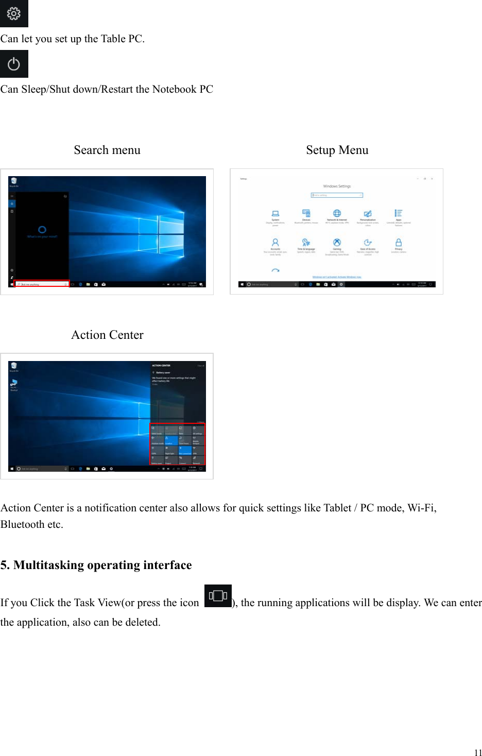  11   Can let you set up the Table PC.   Can Sleep/Shut down/Restart the Notebook PC                         Action Center is a notification center also allows for quick settings like Tablet / PC mode, Wi-Fi, Bluetooth etc.  5. Multitasking operating interface If you Click the Task View(or press the icon  ), the running applications will be display. We can enter the application, also can be deleted.  Search menu  Setup Menu Action Center 