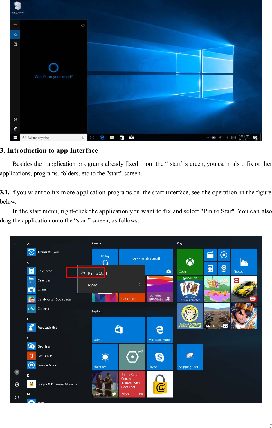  7   3. Introduction to app Interface   Besides the  application pr ograms already fixed  on the &ldquo; start&rdquo; s creen, you ca n als o fix ot her applications, programs, folders, etc to the "start" screen.  3.1. If you w ant t o fi x m ore a pplication programs on the s tart i nterface, see  t he operat ion in t he figure below. In the s tart menu, right-click the ap plication you want to fix and select "Pin t o Star". You c an also drag the application onto the &ldquo;start&rdquo; screen, as follows:     