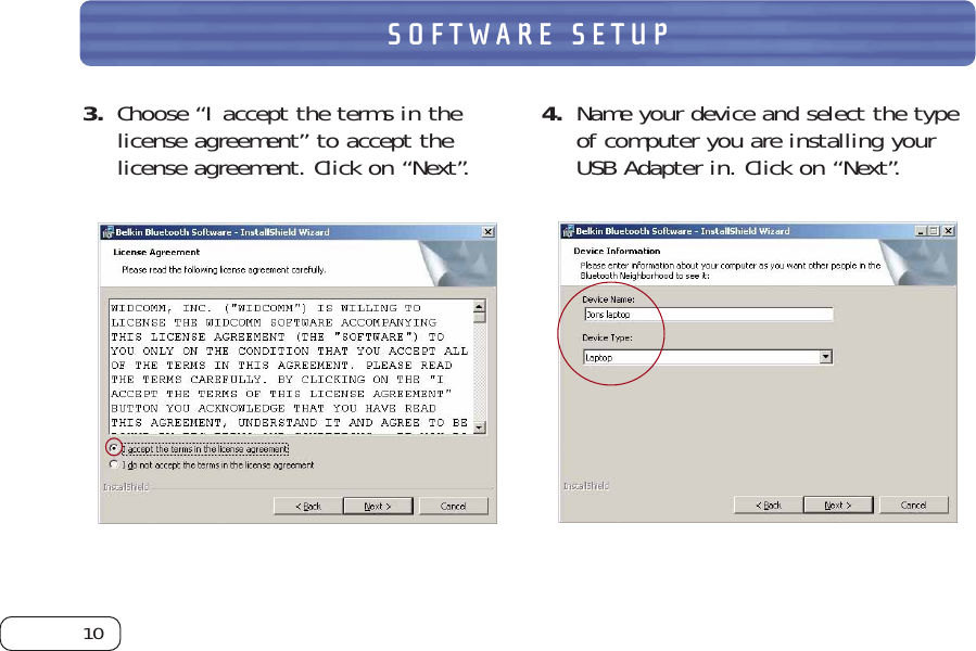 10SOFTWARE SETUP3. Choose “I accept the terms in thelicense agreement” to accept thelicense agreement. Click on “Next”. 4. Name your device and select the typeof computer you are installing yourUSB Adapter in. Click on “Next”. 