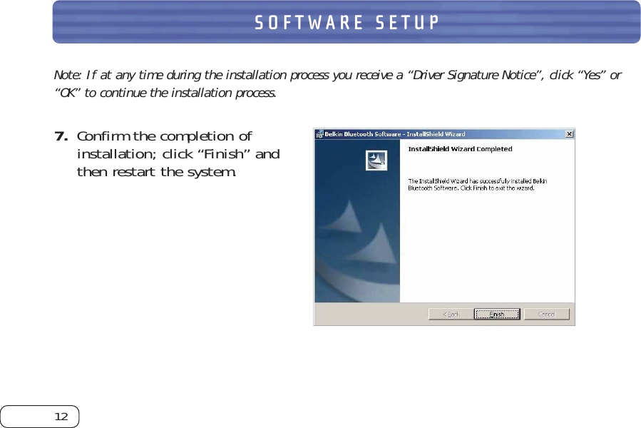 12SOFTWARE SETUPNote: If at any time during the installation process you receive a “Driver Signature Notice”, click “Yes” or“OK” to continue the installation process.7. Confirm the completion ofinstallation; click “Finish” andthen restart the system. 