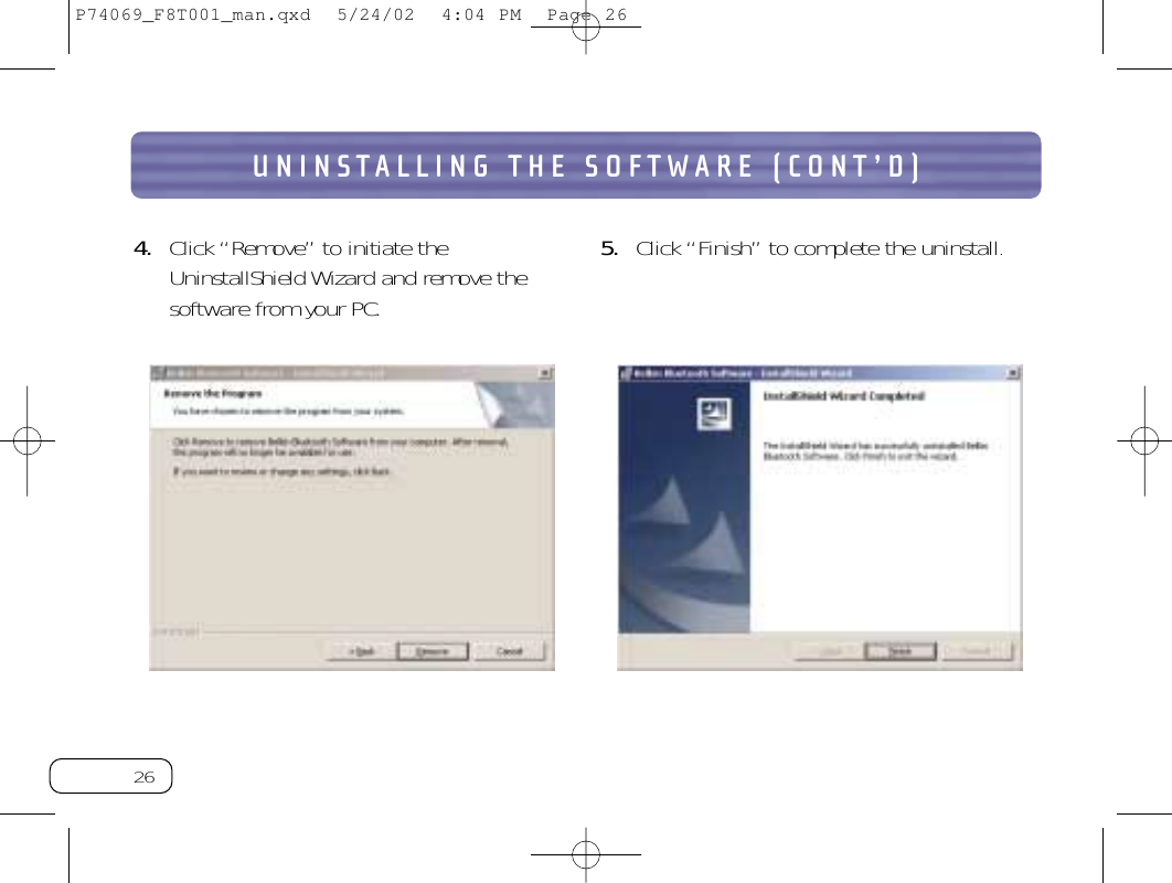 26UNINSTALLING THE SOFTWARE (CONT’D)4. Click “Remove” to initiate theUninstallShield Wizard and remove thesoftware from your PC.5. Click “Finish” to complete the uninstall.P74069_F8T001_man.qxd  5/24/02  4:04 PM  Page 26