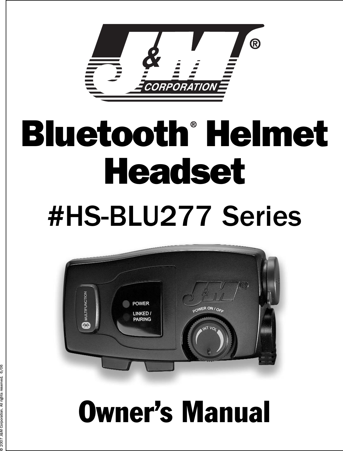 Bluetooth HelmetHeadset#HS-BLU277 Series© 2007 J&amp;M Corporation. All rights reserved.  6/06Owner’s Manual