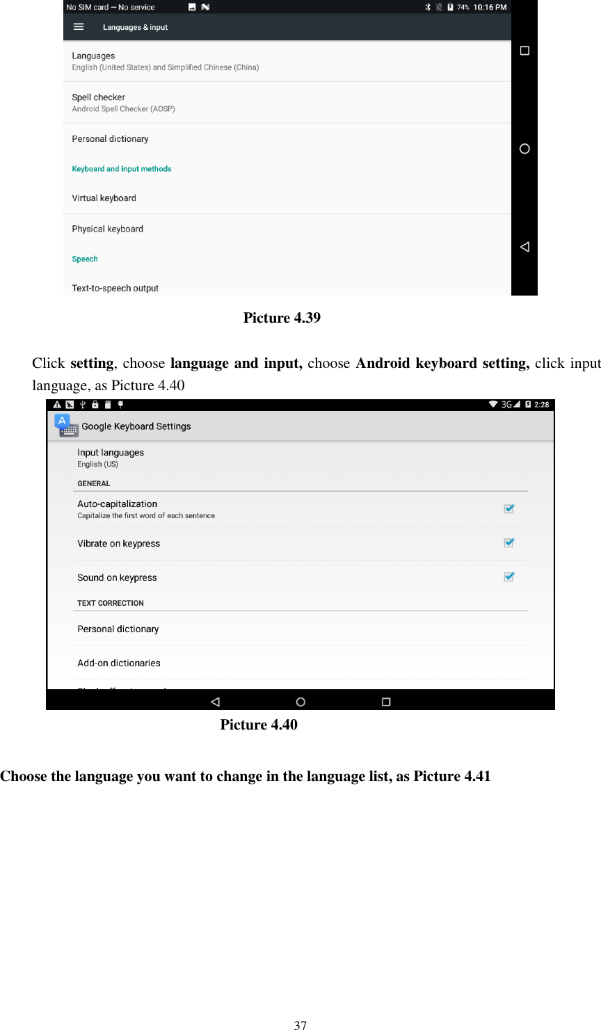      37                                                                  Picture 4.39  Click setting, choose language and input, choose Android keyboard setting, click input language, as Picture 4.40                                                            Picture 4.40  Choose the language you want to change in the language list, as Picture 4.41 