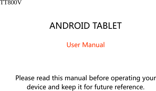   TT800V  ANDROIDTABLETUserManualPleasereadthismanualbeforeoperatingyourdeviceandkeepitforfuturereference.