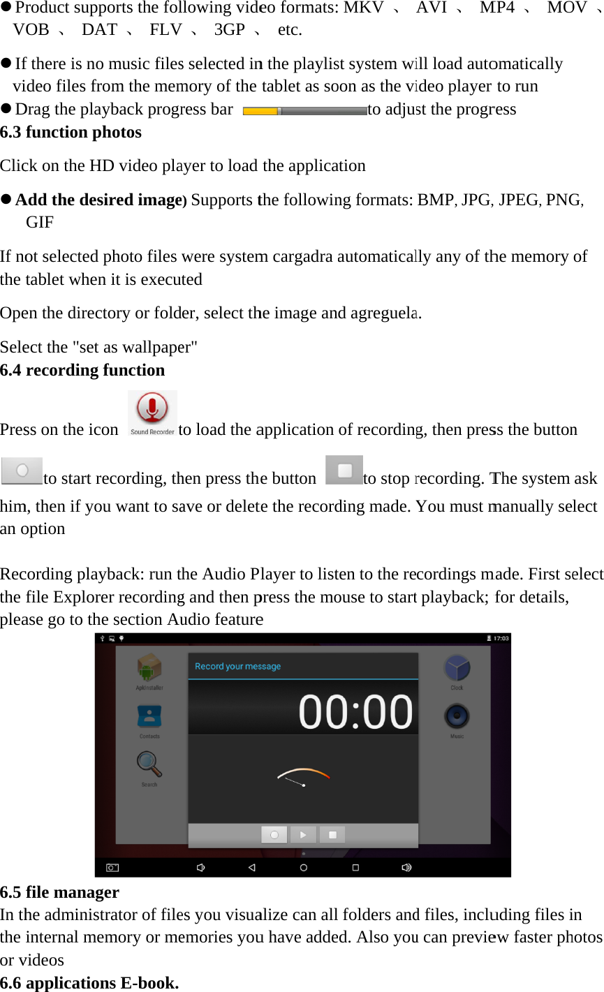 z PrVz Ifviz D6.3 Clicz AIf nothe OpeSele6.4 Preshiman o  Recthe plea6.5 In ththe or v6.6 roduct suppVOB 、 DAf there is noideo files froDrag the playfunction phck on the HDAdd the desGIF  ot selected ptablet whenen the directect the &quot;set recording ss on the icoto start rem, then if youoption cording playfile Explorease go to thefile managhe administinternal mevideos applicationports the folAT 、 FLVo music filesom the memyback progrhotos D video plaired imagephoto files n it is executory or foldas wallpapefunction on tecording, thu want to sayback: run ter recordinge section Auger trator of fileemory or mens E-book. llowing videV 、 3GP 、s selected inmory of the ress bar ayer to load e) Supports twere systemted der, select ther&quot; to load the ahen press thave or delethe Audio Pg and then pudio featurees you visuaemories youeo formats: etc. n the playlistablet as sothe applicathe followinm cargadra he image anapplication he button te the recordPlayer to listpress the moe alize can allu have adde MKV 、st system wioon as the vito adjuation ng formats: automaticald agreguelaof recordingto stop rding made. Yten to the reouse to start folders anded. Also youAVI 、 Mill load autoideo player st the progrBMP, JPG, lly any of tha. g, then presrecording. TYou must mcordings mt playback; fd files, incluu can previeMP4 、 MOomatically to run ress , JPEG, PNGhe memory ss the buttonThe system manually semade. First sefor details,  uding files iew faster phOV 、 G, of n ask lect elect in hotos 