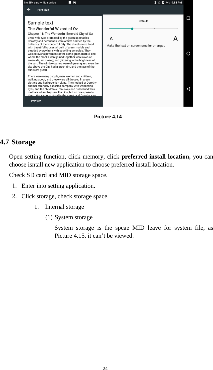     24 Picture 4.14  4.7 Storage Open setting function, click memory, click preferred install location, you can choose isntall new application to choose preferred install location. Check SD card and MID storage space. 1. Enter into setting application. 2. Click storage, check storage space. 1. Internal storage (1) System storage System storage is the spcae MID leave for system file, as Picture 4.15. it can’t be viewed. 