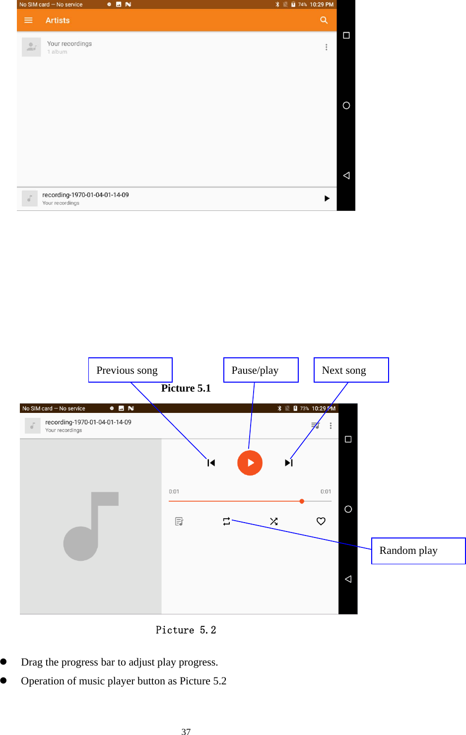     37           Picture 5.1   Picture 5.2   Drag the progress bar to adjust play progress.  Operation of music player button as Picture 5.2 Pause/play  Next song Previous song Random play 