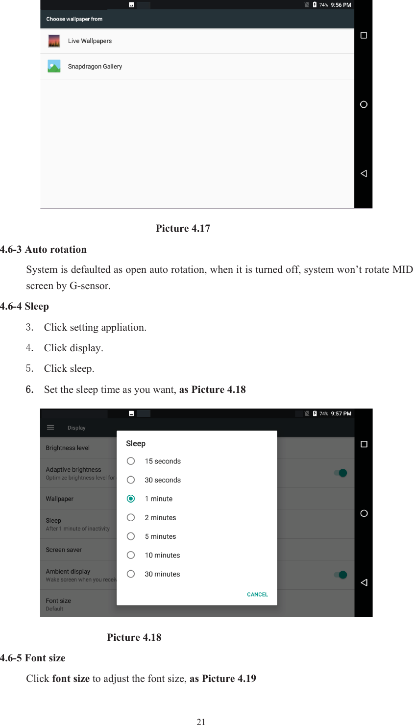  21                             Picture 4.17 4.6-3 Auto rotation System is defaulted as open auto rotation, when it is turned off, system won’t rotate MID screen by G-sensor. 4.6-4 Sleep  Click setting appliation.  Click display.  Click sleep. Set the sleep time as you want, as Picture 4.18                     Picture 4.18 4.6-5 Font size Click font size to adjust the font size, as Picture 4.19 