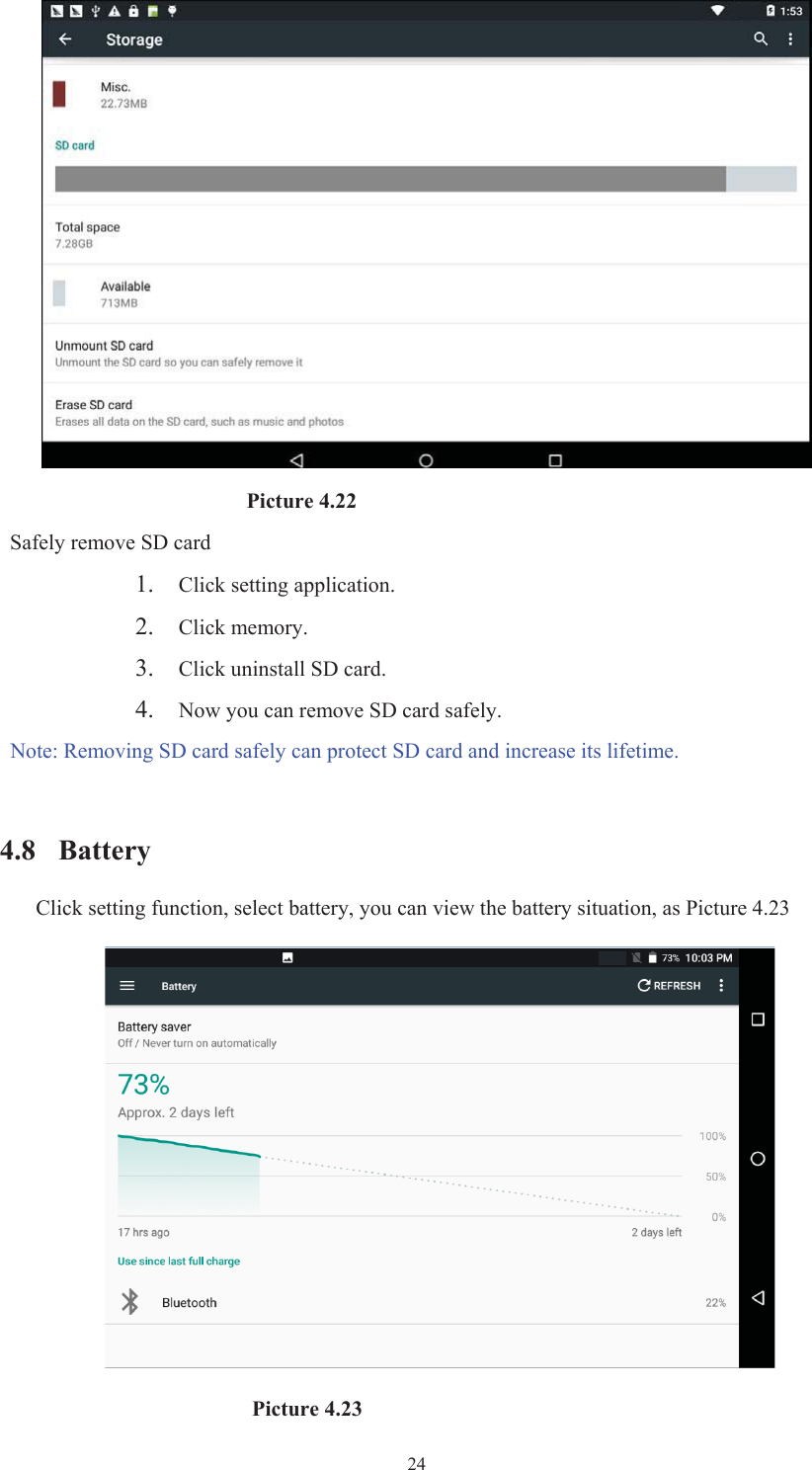  24                       Picture 4.22 Safely remove SD card 1. Click setting application.2. Click memory.3. Click uninstall SD card.4. Now you can remove SD card safely.Note: Removing SD card safely can protect SD card and increase its lifetime.4.8 BatteryClick setting function, select battery, you can view the battery situation, as Picture 4.23                     Picture 4.23 