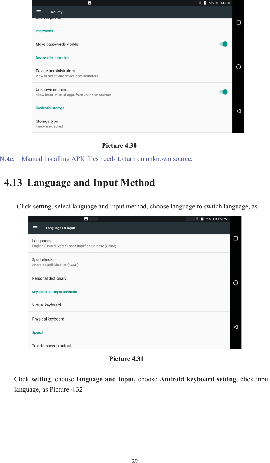  29                             Picture 4.30 Note:    Manual installing APK files needs to turn on unknown source. 4.13 Language and Input Method Click setting, select language and input method, choose language to switch language, as                                       Picture 4.31 Click setting,  choose  language  and  input,  choose  Android keyboard  setting,  click input language, as Picture 4.32 