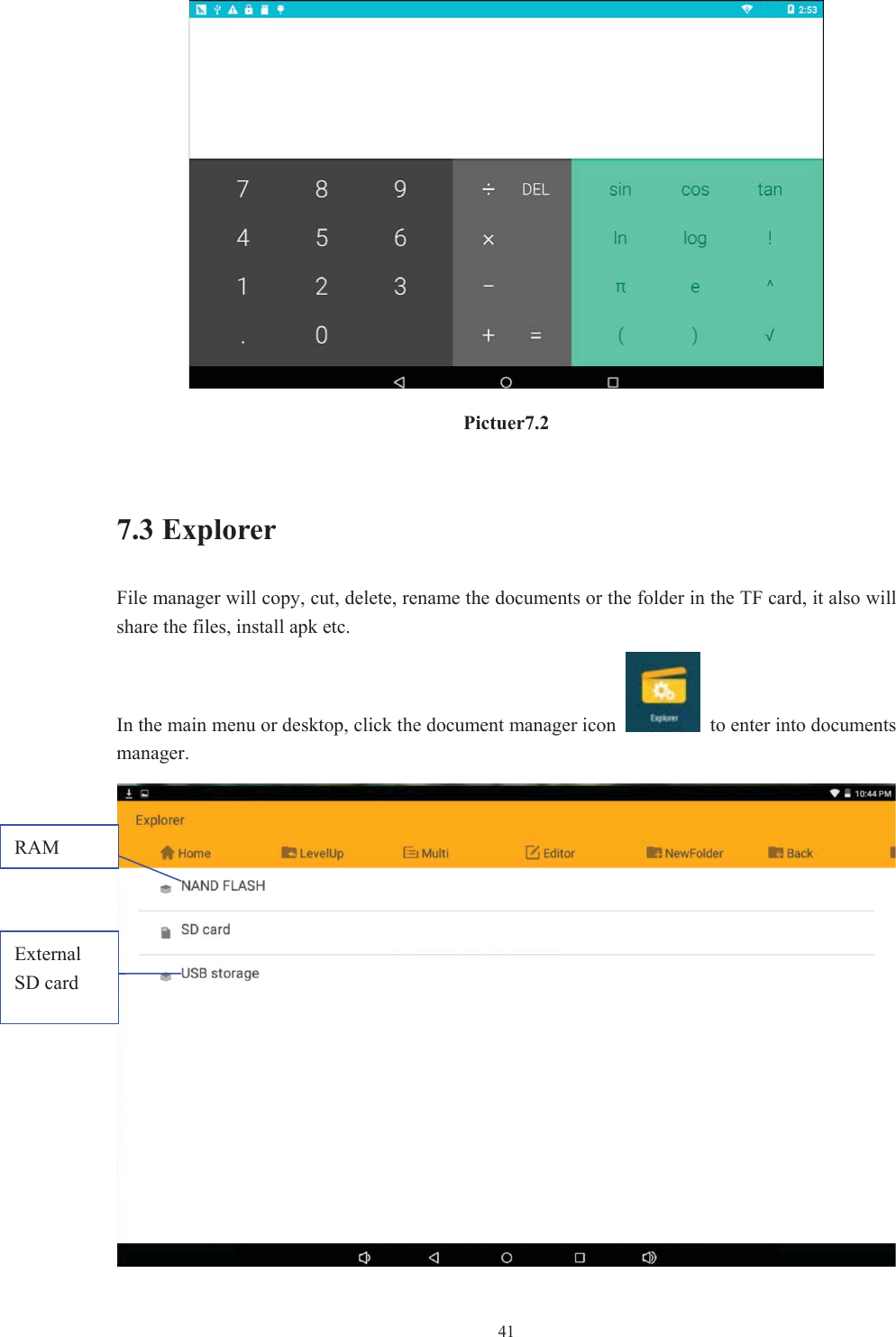  41Pictuer7.27.3 Explorer File manager will copy, cut, delete, rename the documents or the folder in the TF card, it also will share the files, install apk etc. In the main menu or desktop, click the document manager icon    to enter into documents manager.RAMExternal SD card 