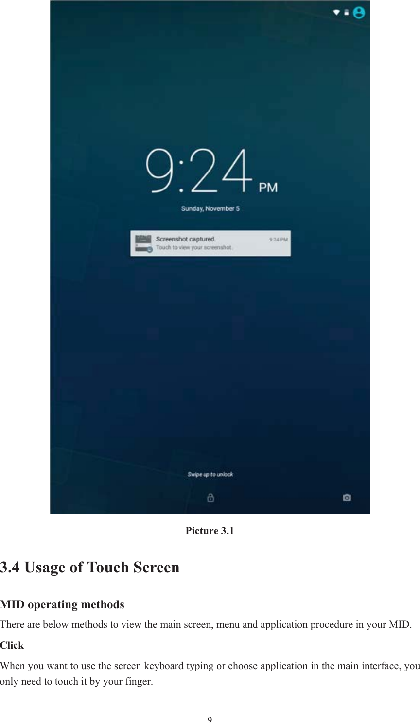  9Picture 3.1 3.4 Usage of Touch Screen MID operating methods There are below methods to view the main screen, menu and application procedure in your MID. ClickWhen you want to use the screen keyboard typing or choose application in the main interface, you only need to touch it by your finger. 