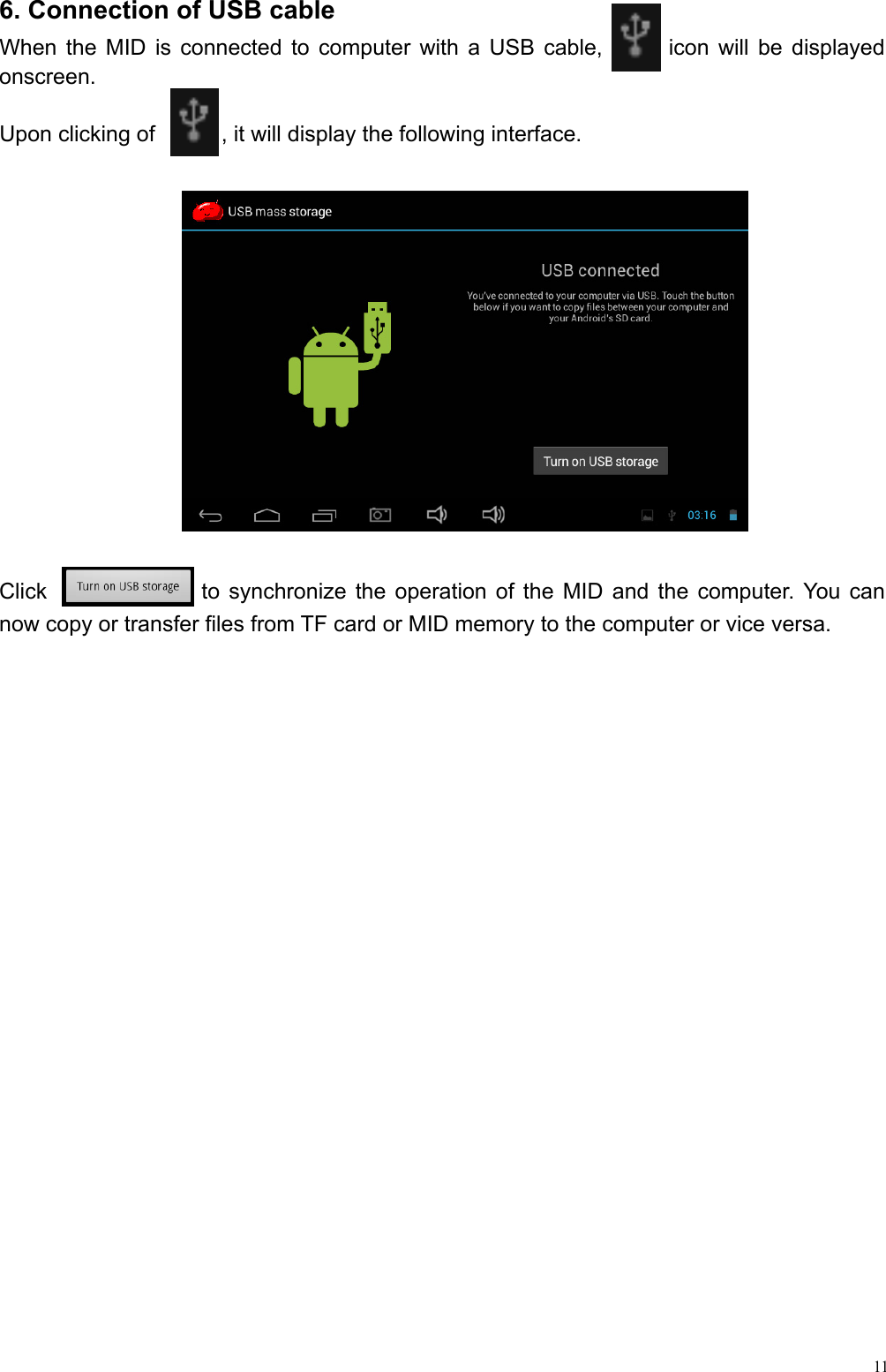  116. Connection of USB cable When the MID is connected to computer with a USB cable,      icon will be displayed   onscreen.  Upon clicking of      , it will display the following interface. Click              to synchronize the operation of the MID and the computer. You can now copy or transfer files from TF card or MID memory to the computer or vice versa.                  