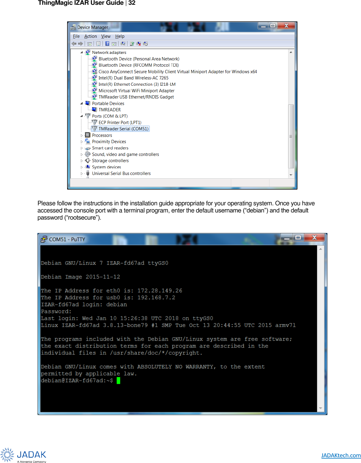 ThingMagic IZAR User Guide | 32        Please follow the instructions in the installation guide appropriate for your operating system. Once you have accessed the console port with a terminal program, enter the default username (“debian”) and the default password (“rootsecure”).   